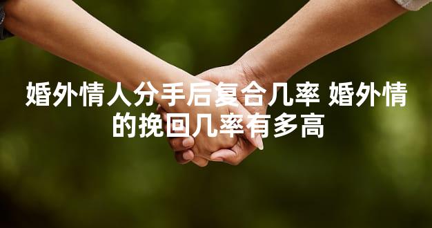 婚外情人分手后复合几率 婚外情的挽回几率有多高